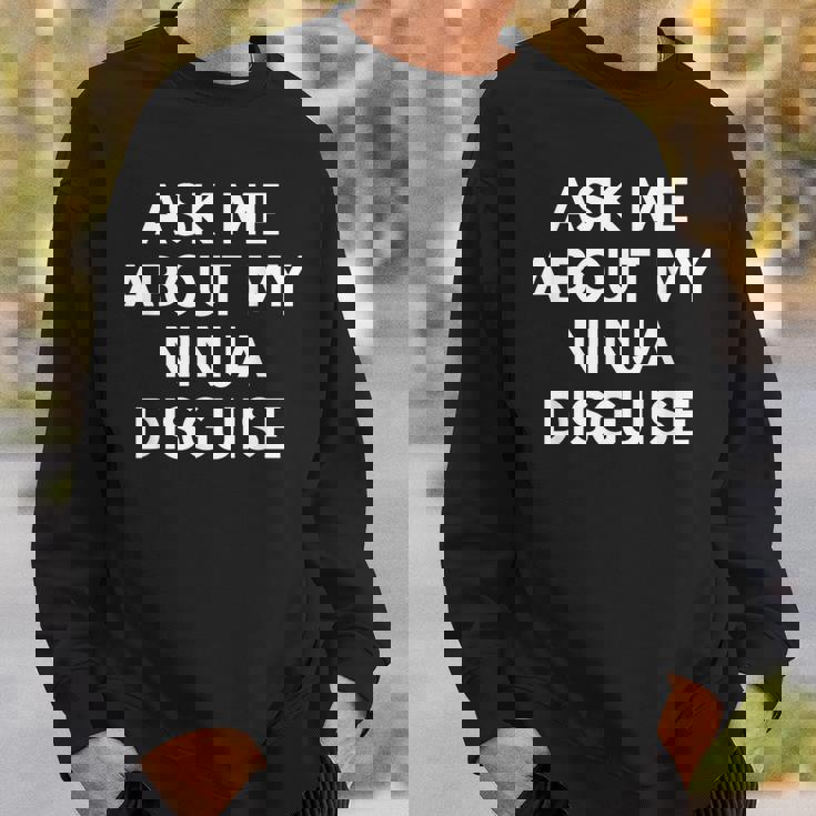 Ask Me About My Ninja Disguise Funny Sweatshirt Gifts for Him