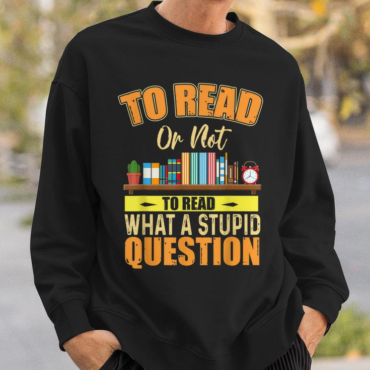Book Lovers To Read Or Not To Read What The Stupid Question Sweatshirt Gifts for Him