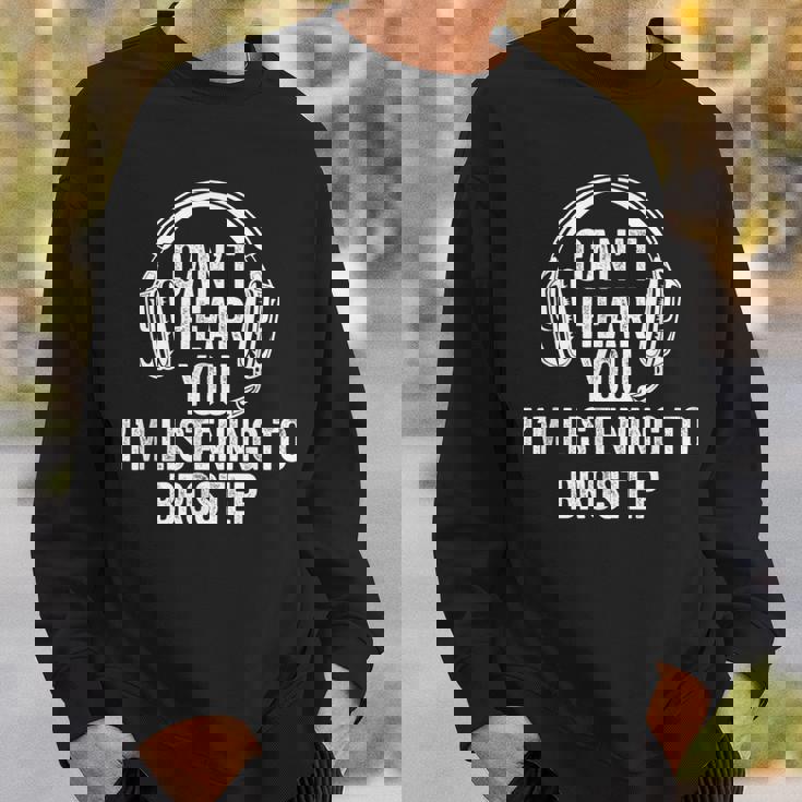 I Can't Hear You Listening To Brostep Sweatshirt Gifts for Him