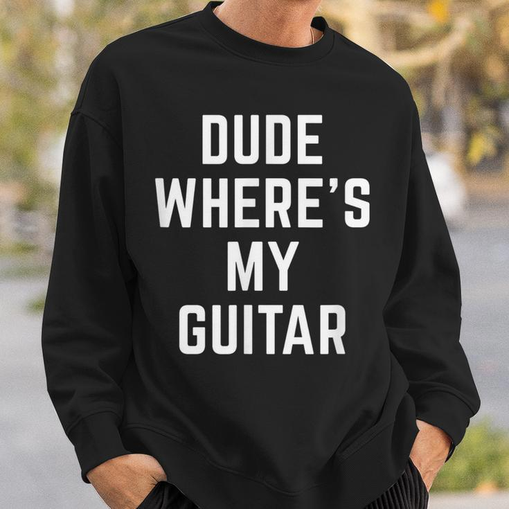Dude Wheres My Guitar Funny Musician Guitarist Gift Quote Guitar Funny Gifts Sweatshirt Gifts for Him