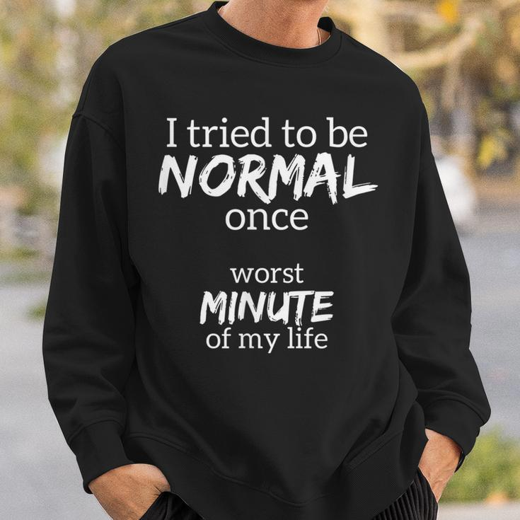 Funny - I Tried To Be Normal Once - Worst Minute Of My Life Sweatshirt Gifts for Him
