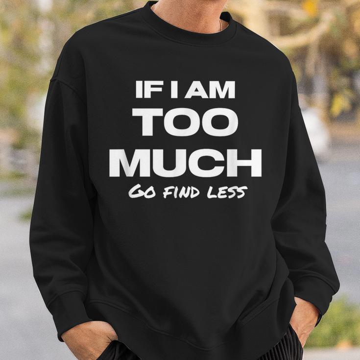If I Am Too Much Go Find Less Motivation Quote Sweatshirt Gifts for Him