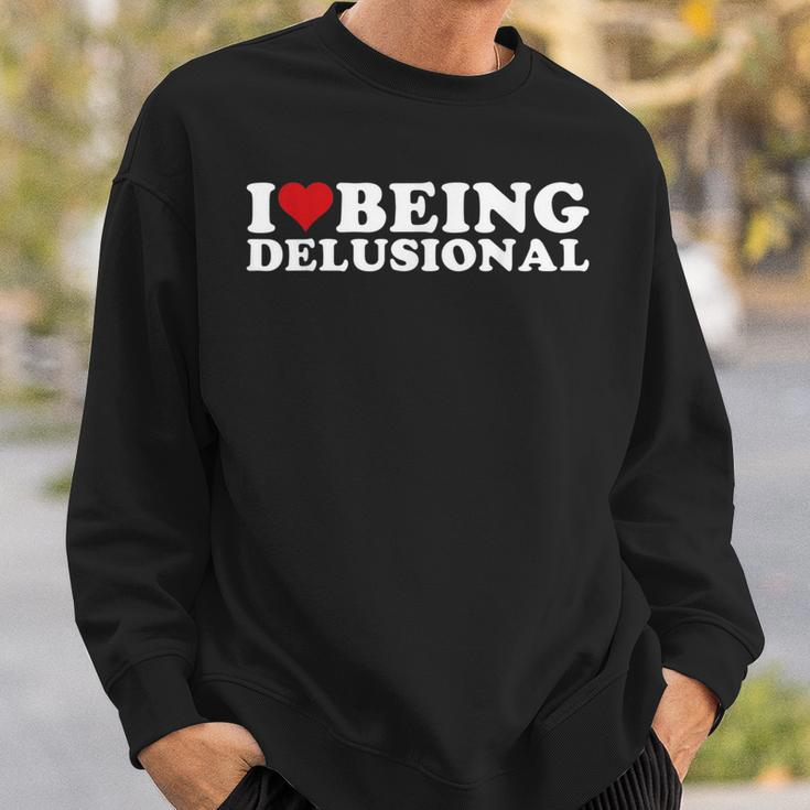 I Love Being Delusional | I Heart Being Delusional Funny Sweatshirt Gifts for Him