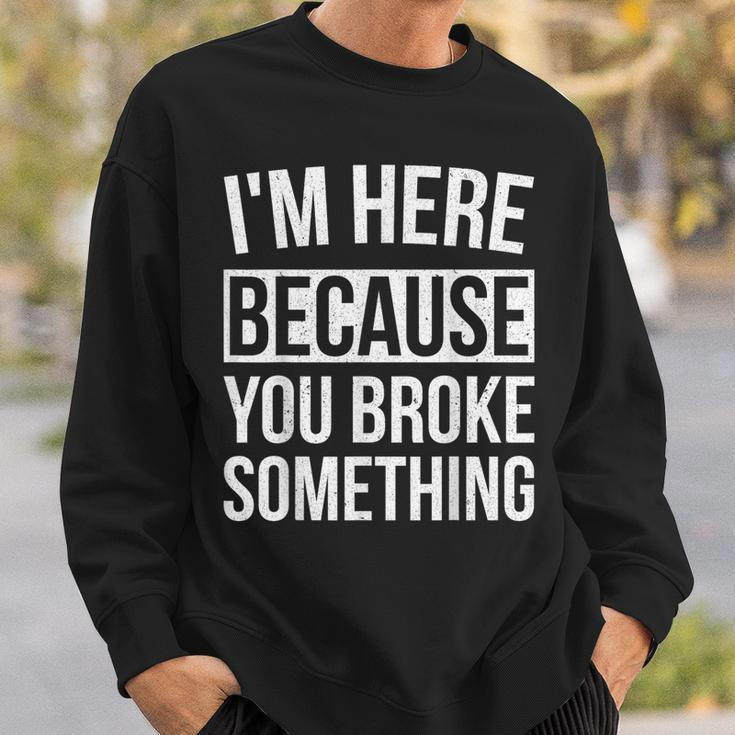 I'm Here Because You Broke Something Mechanic Sweatshirt Gifts for Him