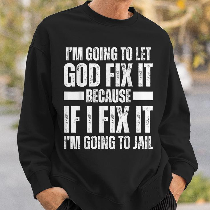 Im Gonna Let God Fix It Because If I Fix It Im Going To Jail Sweatshirt Gifts for Him
