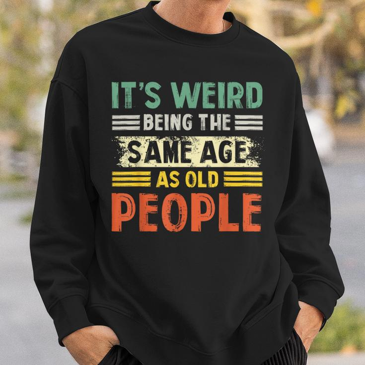 Its Weird Being The Same Age As Old People Retro Funny Sweatshirt Gifts for Him