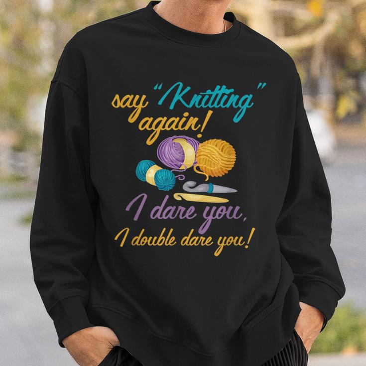 Say Knitting Again I Double Dare You Funny Crocheting Lover Sweatshirt Gifts for Him