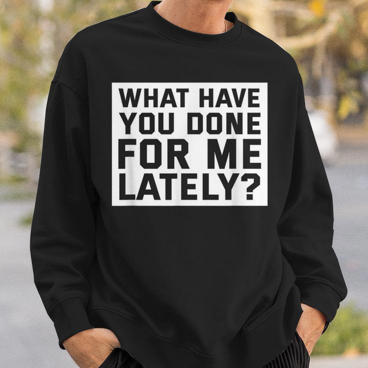 What Have You Done For Me Lately - Provocative Query Sweatshirt Gifts for Him