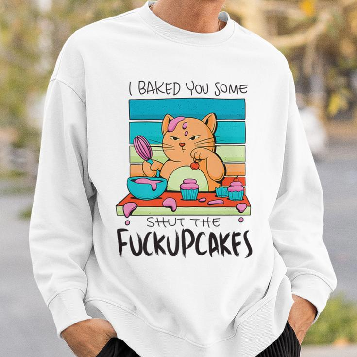 I Baked You Some Shut The Fuck Up Cakes Cat Fuckupcakes Sweatshirt Gifts for Him