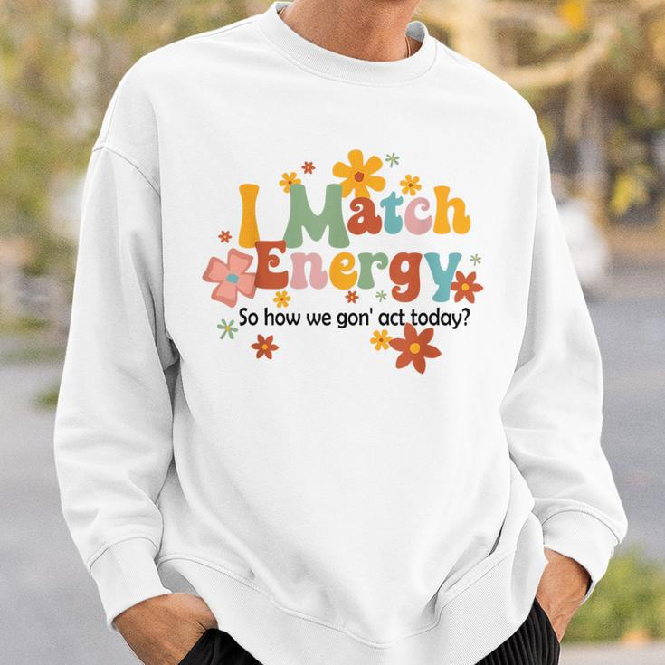 I Match Energy So How We Gon Act Today Funny Sarcasm Humor Sarcasm Funny Gifts Sweatshirt Gifts for Him