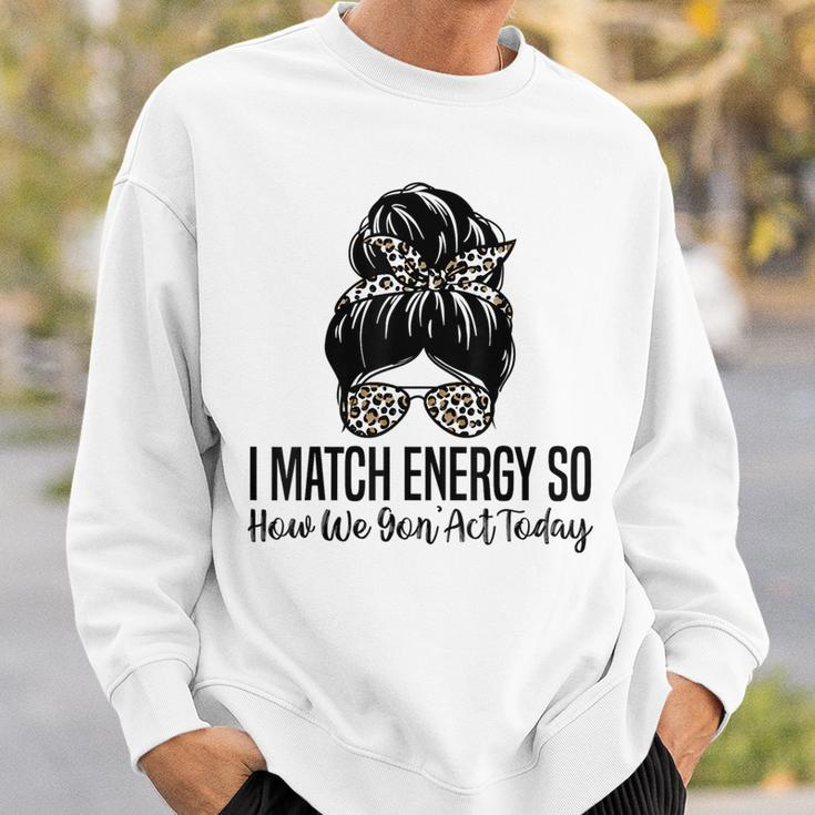 I Match Energy So How We Gon Act Today Funny Sarcasm Quotes Sweatshirt Gifts for Him