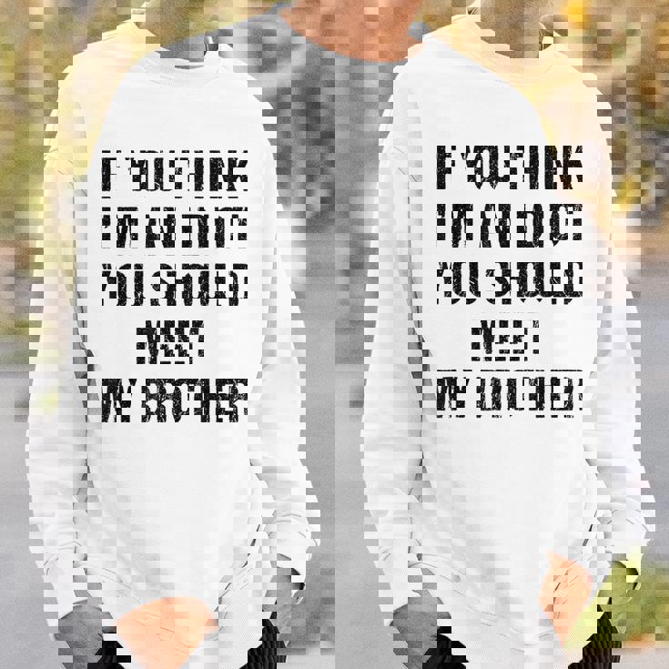 If You Think Im An Idiot You Should Meet My Brother Funny Funny Gifts For Brothers Sweatshirt Gifts for Him