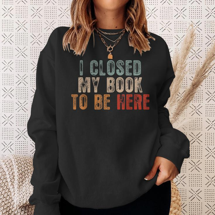 I Closed My Book To Be Here Funny Reading Book Lover Reading Funny Designs Funny Gifts Sweatshirt Gifts for Her