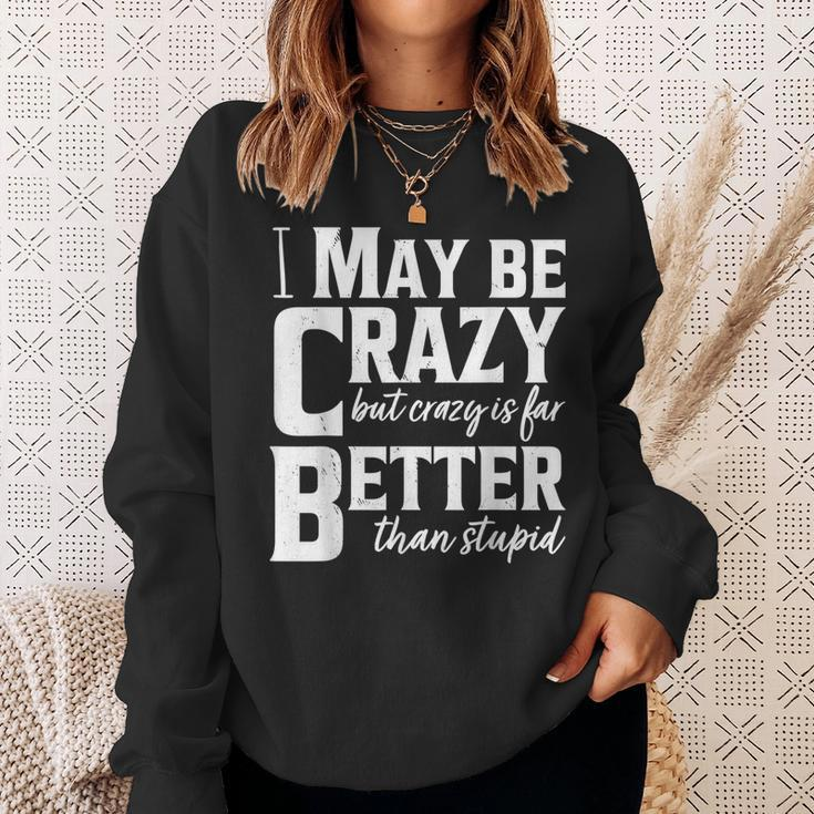 I May Be Crazy But Crazy Is Far Better Than Stupid Funny Sweatshirt Gifts for Her