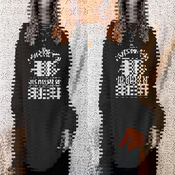 If You Think Im An Idiot You Should Meet My Brother Funny Funny Gifts For Brothers Sweatshirt Gifts for Her