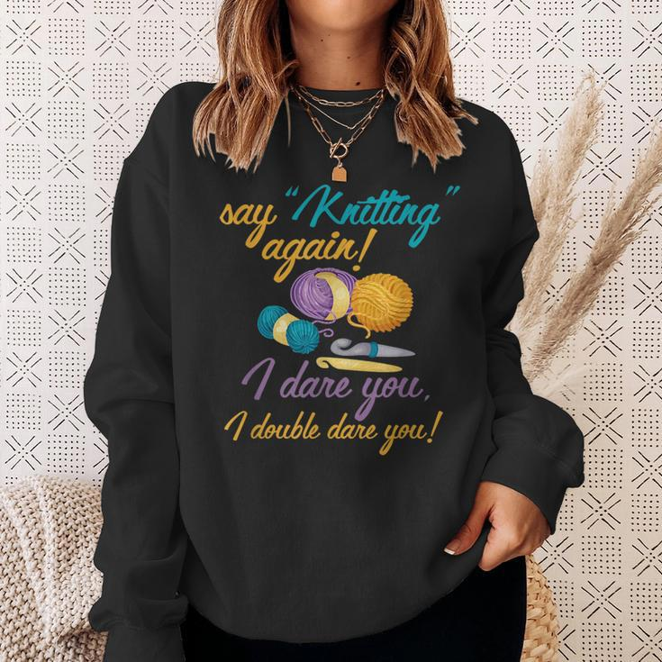 Say Knitting Again I Double Dare You Funny Crocheting Lover Sweatshirt Gifts for Her