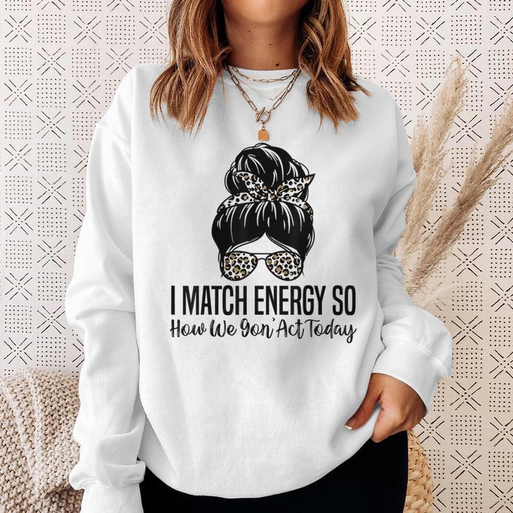 I Match Energy So How We Gon Act Today Funny Sarcasm Quotes Sweatshirt Gifts for Her