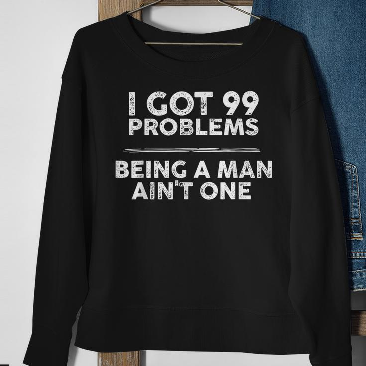 I Got 99 Problems But Being A Man Ain't One Problems Sweatshirt Gifts for Old Women