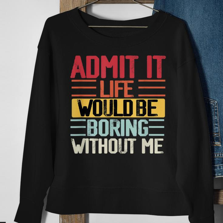 Admit It Life Would Be Boring Without Me Funny People Saying Sweatshirt Gifts for Old Women