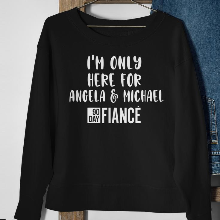 Im Only Here For Angela Michael Gag 90 Day Fiance Sweatshirt Gifts for Old Women