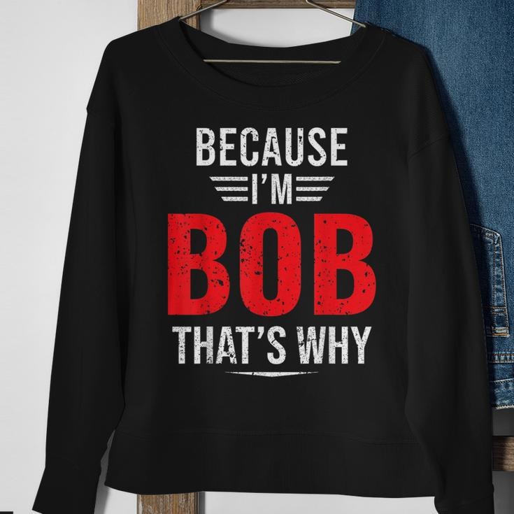 Because Im Bob Thats Why - Bob Sweatshirt Gifts for Old Women