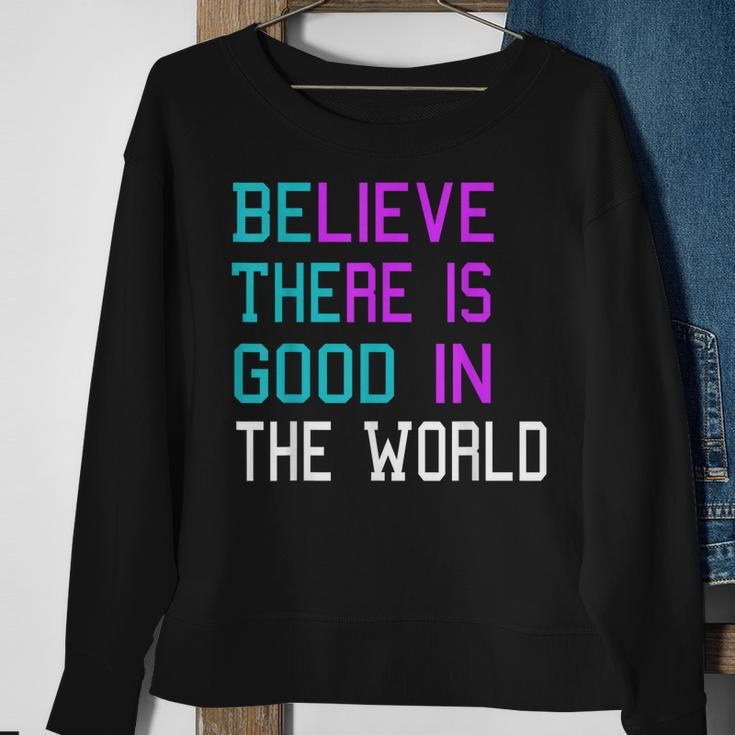 Believe There Is Good In The World - Be The Good - Kindness Sweatshirt Gifts for Old Women