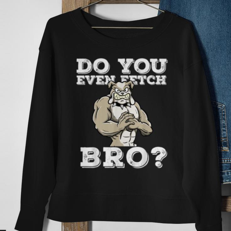 Do You Even Fetch Bro Motivational Dog Pun Workout Bulldog Sweatshirt Gifts for Old Women