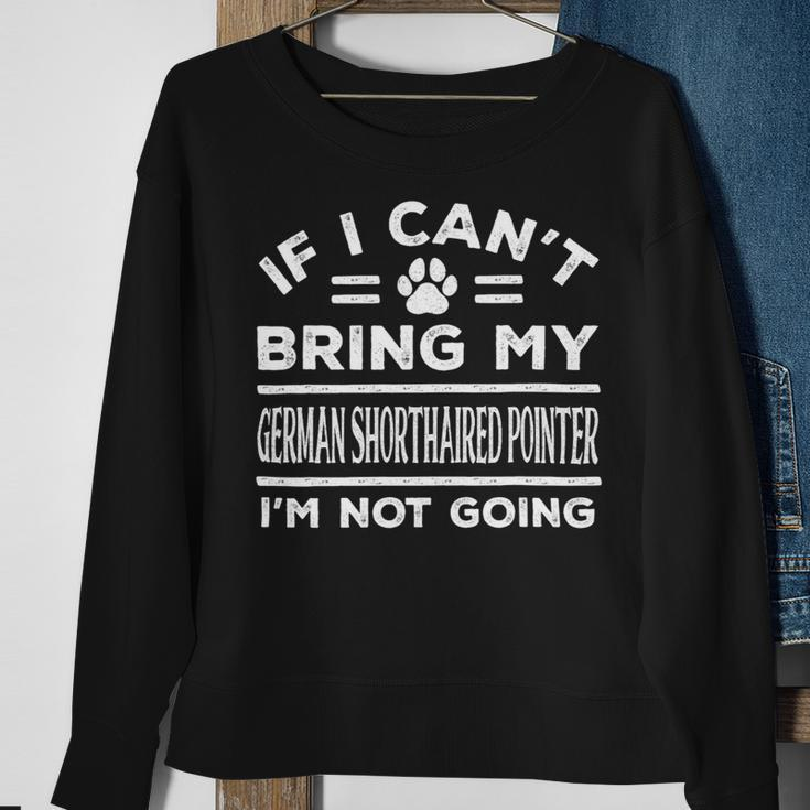 Dog German Shorthaired If Cant Bring My German Shorthaired Pointer Not Going Funny 2 Sweatshirt Gifts for Old Women