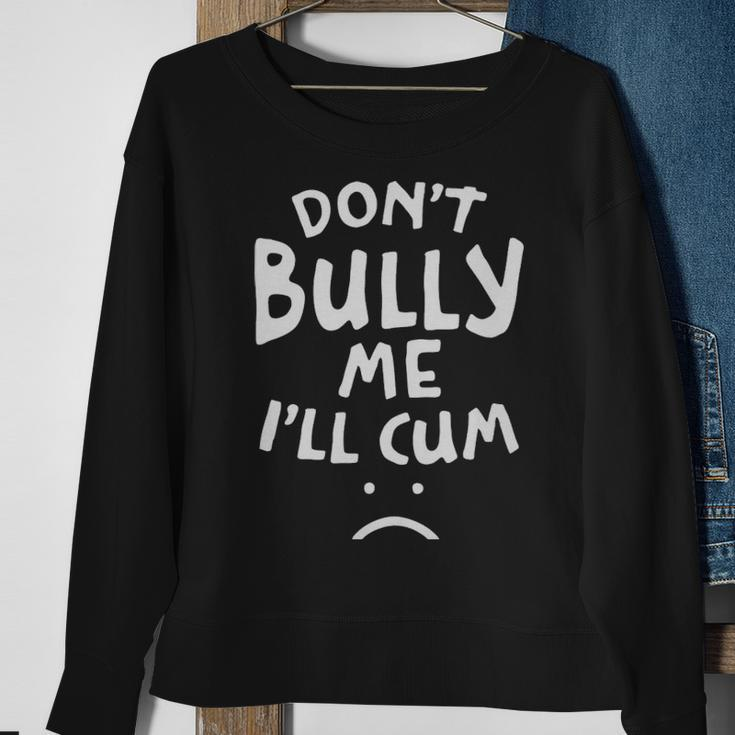 Dont Bully Me Ill Cum Funny Quote White Text - Dont Bully Me Ill Cum Funny Quote White Text Sweatshirt Gifts for Old Women