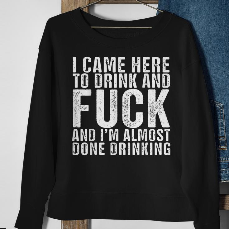 I Came Here To Drink And Fuck And I’M Almost Done Drinking Sweatshirt Gifts for Old Women