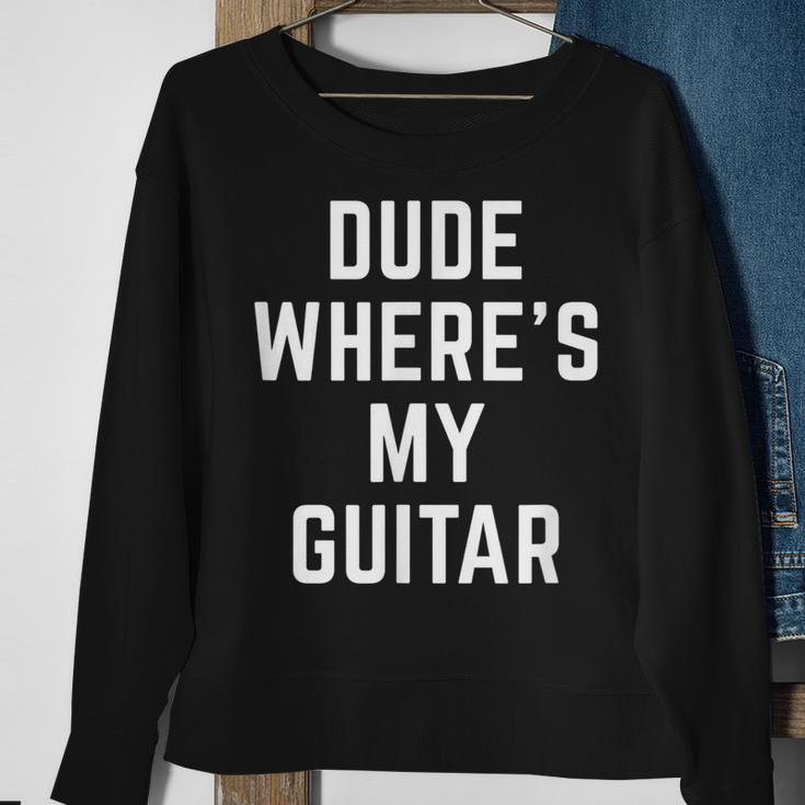 Dude Wheres My Guitar Funny Musician Guitarist Gift Quote Guitar Funny Gifts Sweatshirt Gifts for Old Women