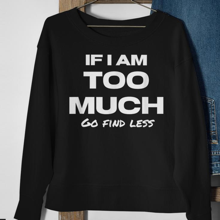 If I Am Too Much Go Find Less Motivation Quote Sweatshirt Gifts for Old Women