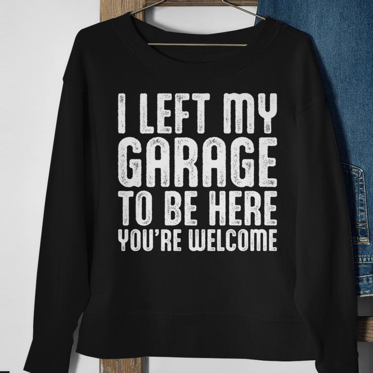 I Left My Garage To Be Here Youre Welcome Retro Garage Guy Sweatshirt Gifts for Old Women