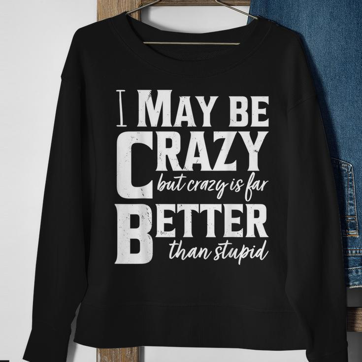 I May Be Crazy But Crazy Is Far Better Than Stupid Funny Sweatshirt Gifts for Old Women