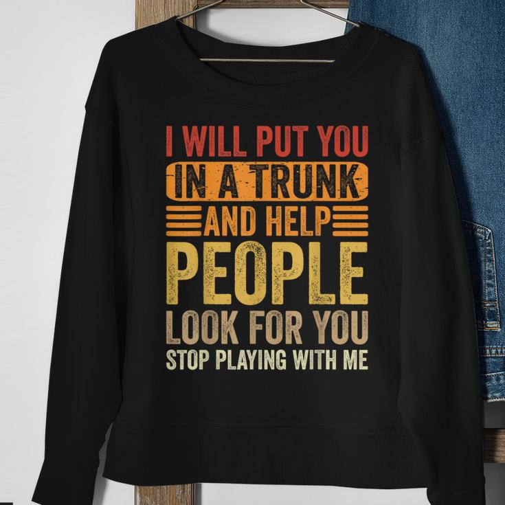 I Will Put You In A Trunk And Help People Look For You Sweatshirt Gifts for Old Women