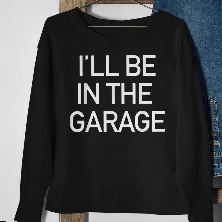 Ill Be In The Garage Mechanic Dad Joke Handyman Grandpa Men Sweatshirt Gifts for Old Women