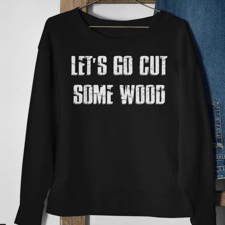 Lets Go Cut Some Wood Lumber Jack Construction Handyman Gift For Mens Sweatshirt Gifts for Old Women