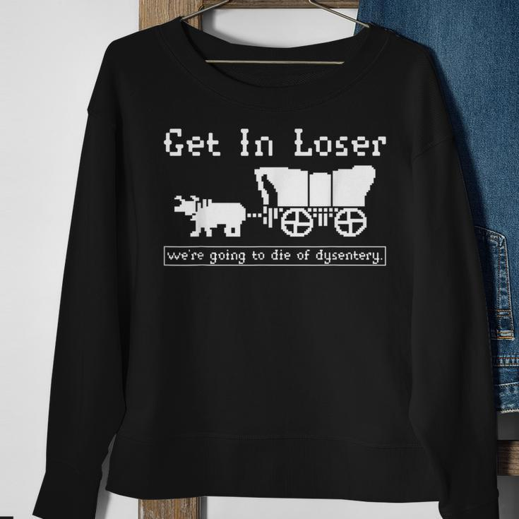 Get In Loser We're Going To Die Of Dysentery Sweatshirt Gifts for Old Women