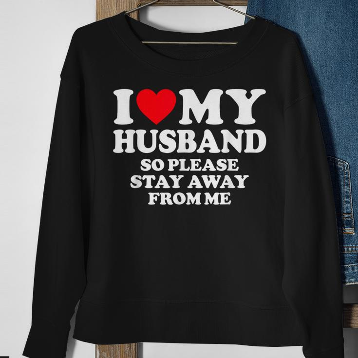I Love My Husband I Love My Hot Husband So Stay Away Sweatshirt Gifts for Old Women