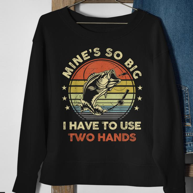 Mines So Big I Have To Use Two Hands Fishing Dad Sweatshirt Gifts for Old Women