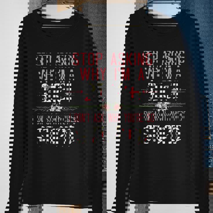 Stop Asking Why Im A Bitch I Dont Ask Why Youre Stupid Sweatshirt Gifts for Old Women