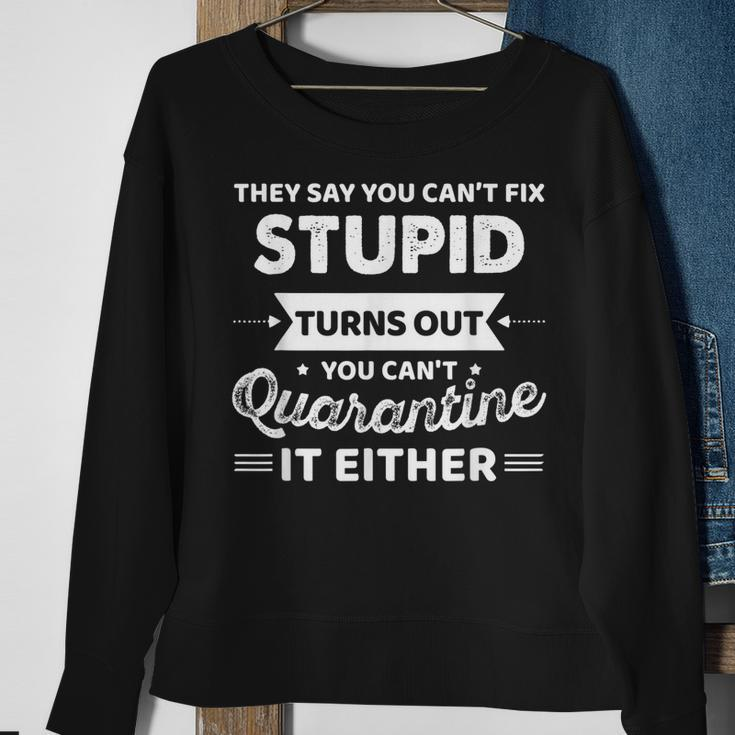 They Say You Cant Fix Stupid Turns Out You Cant Quarantine Sweatshirt Gifts for Old Women