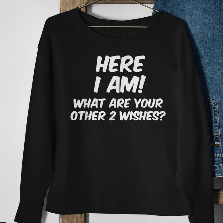 Here I Am What Are Your Other Two WishesSweatshirt Gifts for Old Women