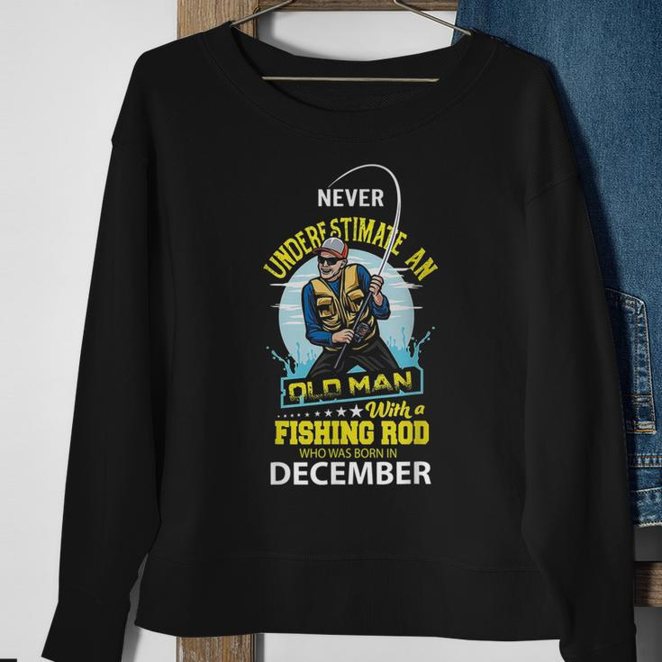 Never Underestimate Old Man With A Fishing Rod Born In Dec Sweatshirt Gifts for Old Women