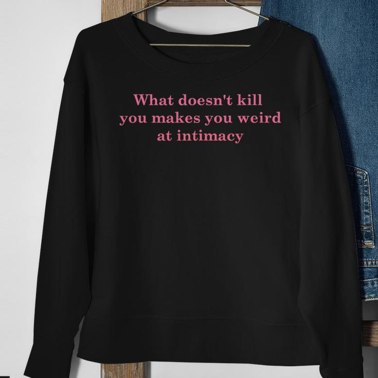 What Doesnt Kill You Makes You Weird At Intimacy Sweatshirt Gifts for Old Women