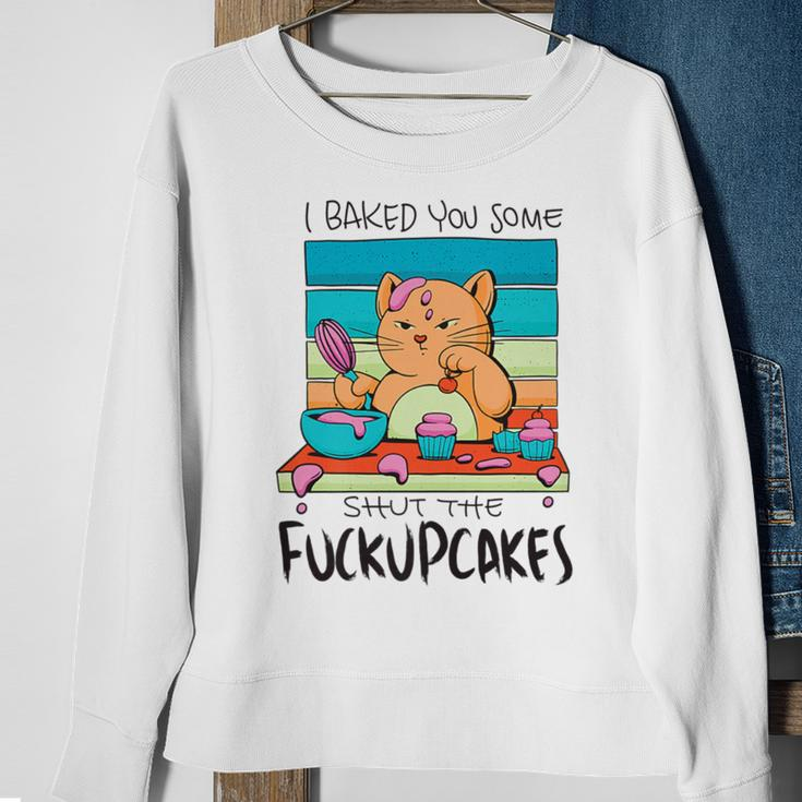 I Baked You Some Shut The Fuck Up Cakes Cat Fuckupcakes Sweatshirt Gifts for Old Women