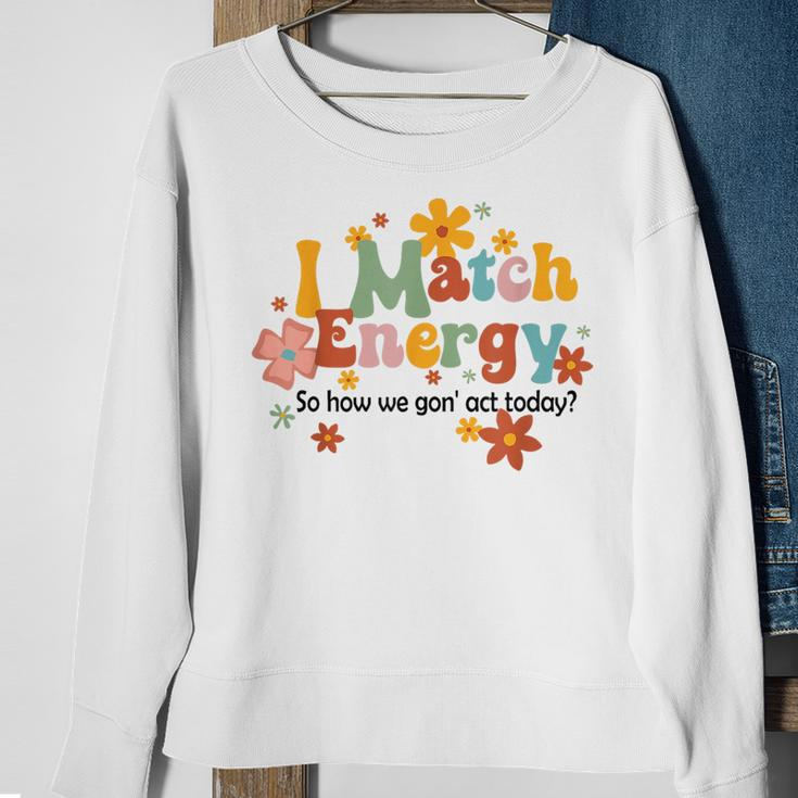 I Match Energy So How We Gon Act Today Funny Sarcasm Humor Sarcasm Funny Gifts Sweatshirt Gifts for Old Women