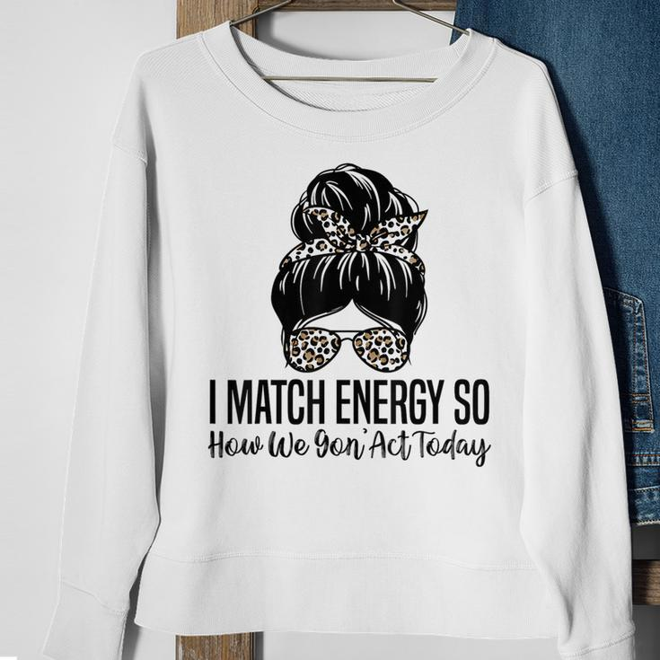 I Match Energy So How We Gon Act Today Funny Sarcasm Quotes Sweatshirt Gifts for Old Women