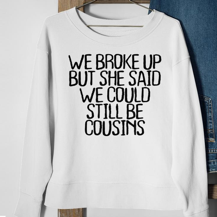 We Broke Up But She Said We Could Still Be Cousins Sweatshirt Gifts for Old Women