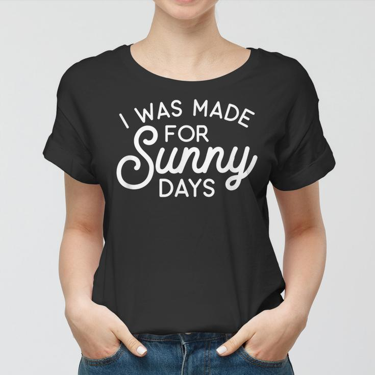 Summer Vibes - I Was Made For Sunny Days Summer Funny Gifts Women T-shirt